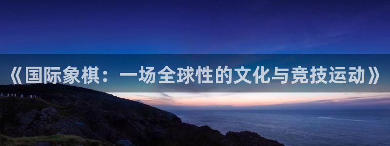 球客岛：《国际象棋：一场全球性的文化与竞技运动》