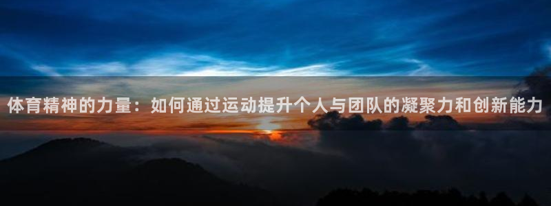 球客岛：体育精神的力量：如何通过运动提升个人与团队的凝聚力和创新能力