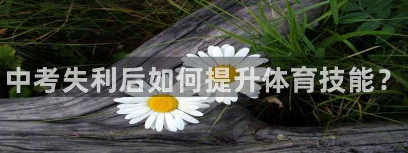 球客岛：中考失利后如何提升体育技能？